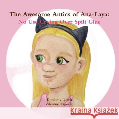 The Awesome Antics of Ana-Laya: No Use Crying Over Spilt Glue Kimberly Reich Valentina Esposito 9781387841905 Lulu.com - książka