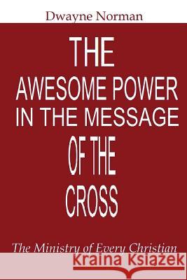 The Awesome Power in the Message of the Cross: The Ministry of Every Christian Dwayne Norman 9781490325354 Createspace - książka