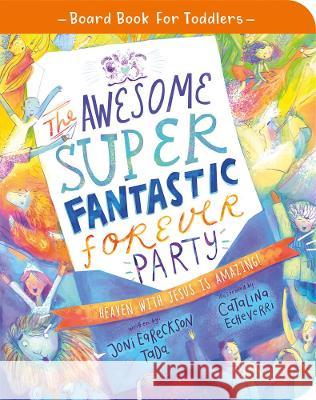 The Awesome Super Fantastic Forever Party Board Book: Heaven with Jesus Is Amazing! Joni Eareckson-Tada Catalina Echeverri 9781784987879 Good Book Co - książka