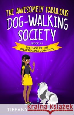 The Awesomely Fabulous Dog-Walking Society: The Case of the Disappearing Diamonds Tiffany Nicole Smith 9780989307550 Tiffany Nicole Smith - książka