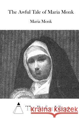 The Awful Tale of Maria Monk Maria Monk The Perfect Library 9781522884583 Createspace Independent Publishing Platform - książka