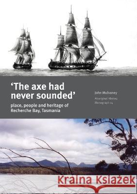 The Axe Had Never Sounded': Place, people and heritage of Recherche Bay, Tasmania John Mulvaney 9781921313202 Anu Press - książka