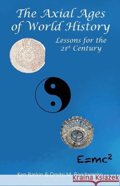 The Axial Ages of World History: Lessons for the 21st Century Ken Baskin Dmitri M. Bondarenko 9781938158148 Isce Publishing - książka