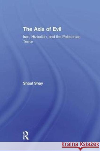 The Axis of Evil: Iran, Hizballah, and the Palestinian Terror Shaul Shay 9781138515451 Routledge - książka