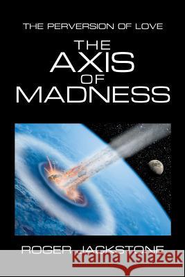 The Axis of Madness: Part 1 Roger Jackstone 9781984575852 Xlibris Us - książka