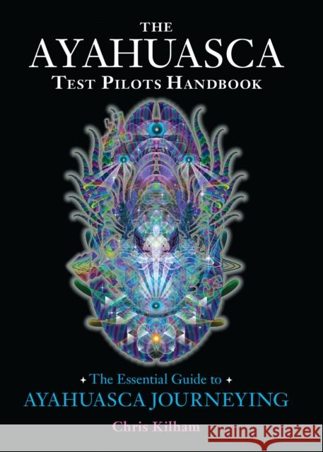 The Ayahuasca Test Pilots Handbook: The Essential Guide to Ayahuasca Journeying Chris Kilham 9781583947913 North Atlantic Books,U.S. - książka