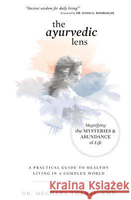 The Ayurvedic Lens: Magnifying the Mysteries & Abundance of Life Dr Meghana Thank 9781627471756 Sojourn Publishing, LLC - książka