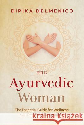 The Ayurvedic Woman: The Essential Guide for Wellness in All Phases of Womanhood Dipika Delmenico 9780648439004 Dipika Delmenico - książka