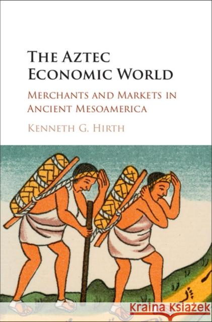 The Aztec Economic World: Merchants and Markets in Ancient Mesoamerica Kenneth G. Hirth Kenn Hirth 9781107142770 Cambridge University Press - książka