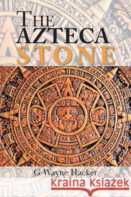 The Azteca Stone G Wayne Hacker 9781524588595 Xlibris - książka