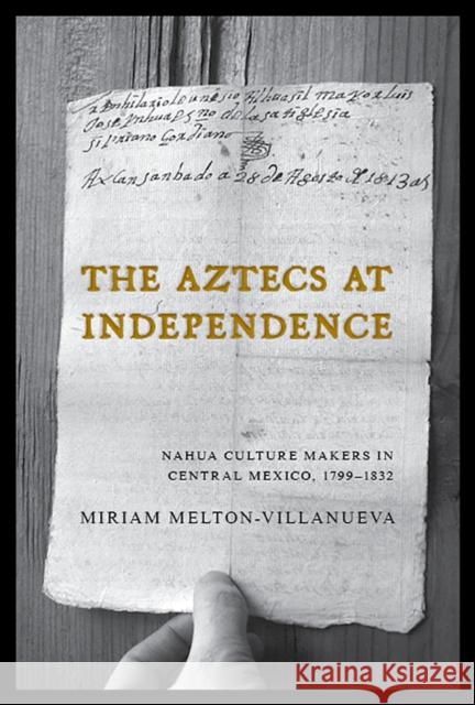 The Aztecs at Independence: Nahua Culture Makers in Central Mexico, 1799-1832 Miriam Melton-Villanueva 9780816533534 University of Arizona Press - książka