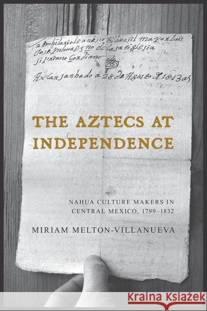 The Aztecs at Independence: Nahua Culture Makers in Central Mexico, 1799-1832 Miriam Melton-Villanueva 9780816546978 University of Arizona Press - książka