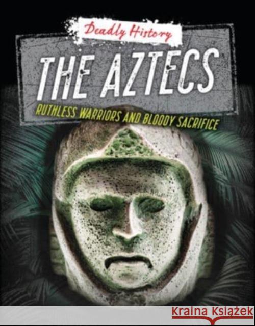 The Aztecs: Ruthless Warriors and Bloody Sacrifice Louise A. Spilsbury Sarah Eason 9781915761286 Cheriton Children's Books - książka