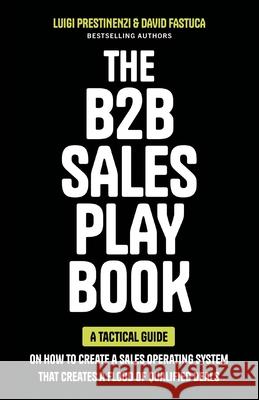 The B2B Sales Playbook: A Tactical Guide on How to Create a Sales Operating System That Creates a Flood of Qualified Deals Luigi Prestinenzi David Fastuca 9781544546469 Lioncrest Publishing - książka