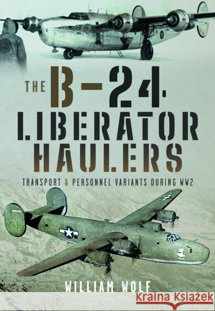 The B-24 Liberator Haulers: Transport and Personnel Variants During WW2 William Wolf 9781399031615 Pen & Sword Books Ltd - książka