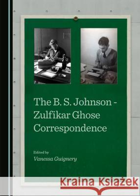 The B. S. Johnson - Zulfikar Ghose Correspondence Vanessa Guignery Vanessa Guignery 9781443872669 Cambridge Scholars Publishing - książka