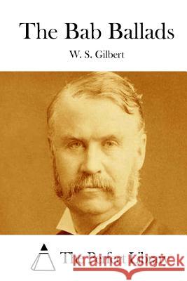The Bab Ballads W. S. Gilbert The Perfect Library 9781511706780 Createspace - książka