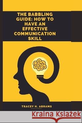 The babbling Guide: How To Have An Effective Communication skill H. Abrams, Tracey 9798357715937 Independently published - książka