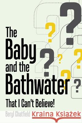 The Baby and the Bathwater: That I Can't Believe! Beryl Chatfield 9781546284833 Authorhouse UK - książka