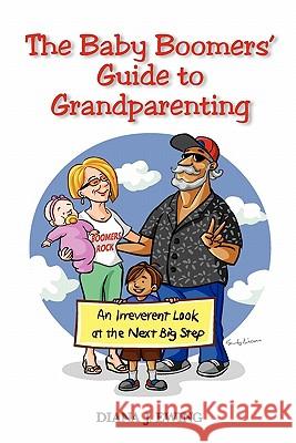 The Baby Boomers' Guide to Grandparenting: An Irreverent Look at the Next Big Step Diana J. Ewing 9781453677575 Createspace - książka