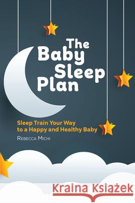 The Baby Sleep Plan: Sleep Train Your Way to a Happy and Healthy Baby  9781646116249 Rockridge Press - książka