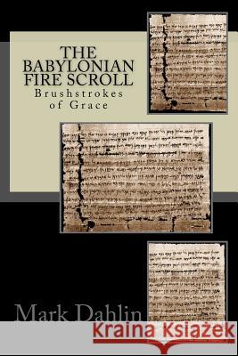 The Babylonian Fire Scroll: Brushstrokes of God's Grace Mark T. Dahlin Kate Vaughn 9780692796993 Dead Reckoning Publishing House - książka