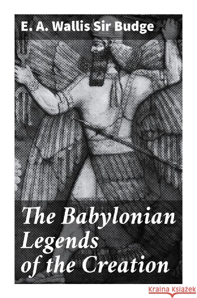 The Babylonian Legends of the Creation Budge, E. A. Wallis , Sir 9788027284641 Good Press - książka