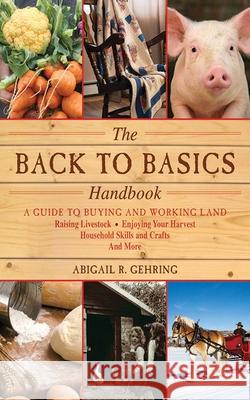 The Back to Basics Handbook: A Guide to Buying and Working Land, Raising Livestock, Enjoying Your Harvest, Household Skills and Crafts, and More Gehring, Abigail 9781616082611 Skyhorse Publishing - książka