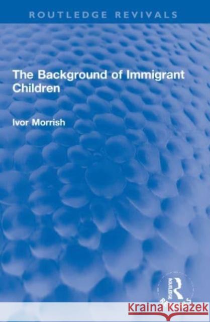 The Background of Immigrant Children Ivor Morrish 9781032120508 Taylor & Francis - książka