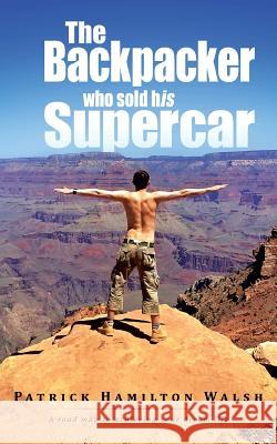 The Backpacker Who Sold His Supercar: A Road Map to Achieving Your Dream Life Walsh, Patrick Hamilton 9781490717791 Trafford Publishing - książka