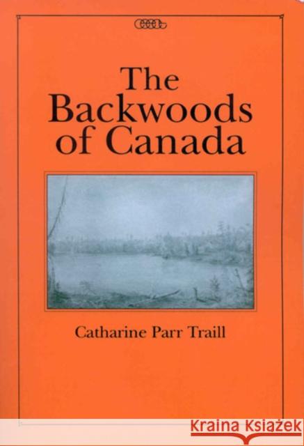 The Backwoods of Canada Catharine Parr Traill Michael A. Peterman 9780886293062 McGill-Queen's University Press - książka