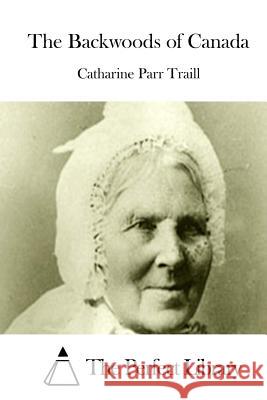 The Backwoods of Canada Catharine Parr Traill The Perfect Library 9781512158496 Createspace - książka