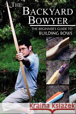 The Backyard Bowyer: The Beginner's Guide to Building Bows Nicholas Tomihama 9780983248101 Levi Dream - książka