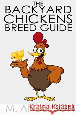 The Backyard Chickens Breed Guide: The Best (and Worst) Backyard Chicken Breeds M. Anderson 9781483940670 Createspace - książka