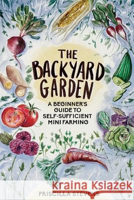 The Backyard Garden: A Beginner's Guide to Self-Sufficient Mini Farming Priscilla Stevens 9781777398132 Gardening - książka