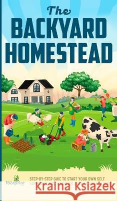 The Backyard Homestead: Step-By-Step Guide To Start Your Own Self-Sufficient Mini Farm On Just A Quarter Acre Small Footprint Press   9781804212097 Muze Publishing - książka