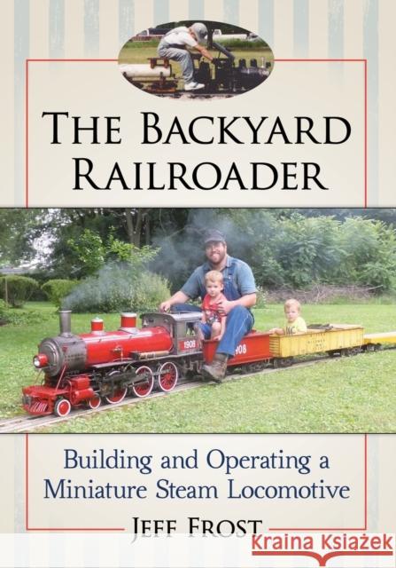 The Backyard Railroader: Building and Operating a Miniature Steam Locomotive Jeff Frost 9781476672816 McFarland & Company - książka