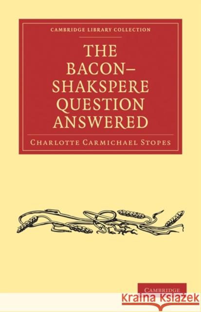 The Bacon-Shakspere Question Answered Charlotte Carmichael Stopes 9781108021906 Cambridge University Press - książka
