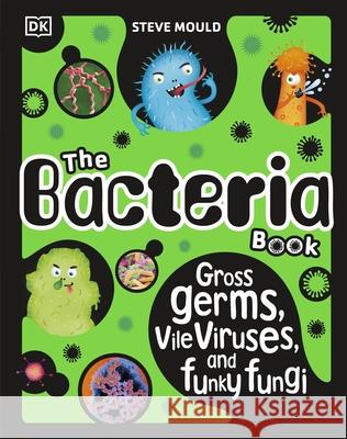 The Bacteria Book (New Edition): Gross Germs, Vile Viruses and Funky Fungi Steve Mould 9780241619087 Dorling Kindersley Ltd - książka