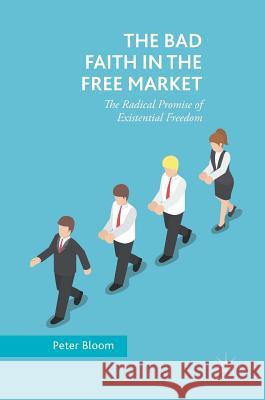 The Bad Faith in the Free Market: The Radical Promise of Existential Freedom Bloom, Peter 9783319765013 Palgrave MacMillan - książka