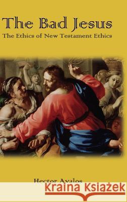 The Bad Jesus: The Ethics of New Testament Ethics Hector Avalos 9781909697737 Sheffield Phoenix Press Ltd - książka