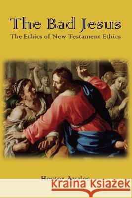 The Bad Jesus: The Ethics of New Testament Ethics Hector Avalos 9781909697799 Sheffield Phoenix Press - książka