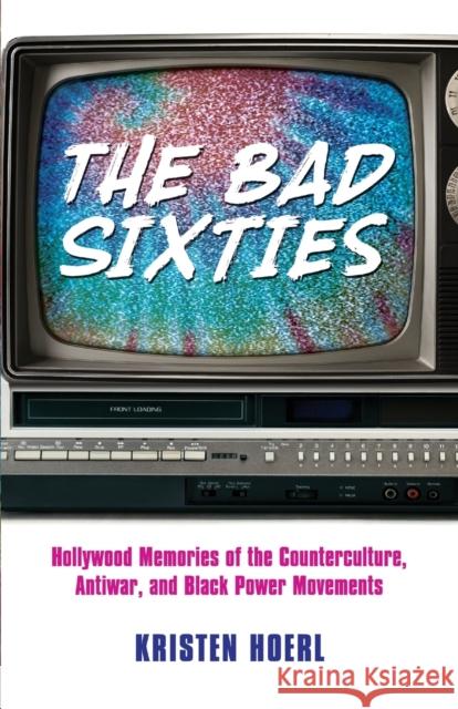 The Bad Sixties: Hollywood Memories of the Counterculture, Antiwar, and Black Power Movements Kristen Hoerl 9781496826305 University Press of Mississippi - książka