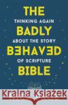 The Badly Behaved Bible: Thinking again about the story of Scripture Nick Page 9781473686212 John Murray Press