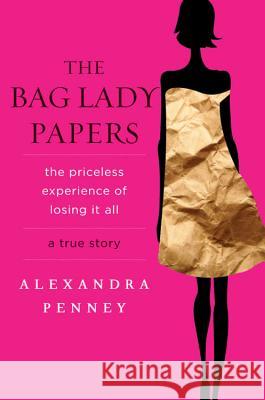 The Bag Lady Papers: The Priceless Experience of Losing It All Alexandra Penney 9781401341183 Hyperion Books - książka