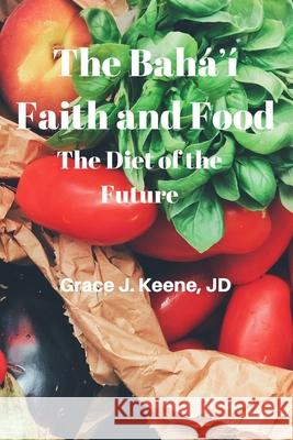 The Baháʼí Faith and Food: The Diet of the Future Keene, Grace J. 9781658310413 Independently Published - książka