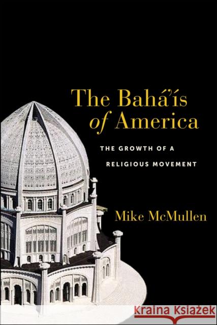 The Bahá'ís of America: The Growth of a Religious Movement McMullen, Mike 9781479851522 New York University Press - książka