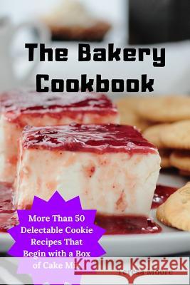 The Bakery Cookbook: More Than 50 Delectable Cookie Recipes That Begin with a Box of Cake Mix Teresa Moore 9781097880980 Independently Published - książka