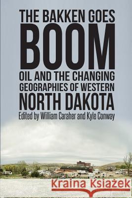 The Bakken Goes Boom: Oil and the Changing Geographies of Western North Dakota William R. Rwilliam Ro Caraher Kyle Conway 9780692643686 Digital Press at the University of North Dako - książka