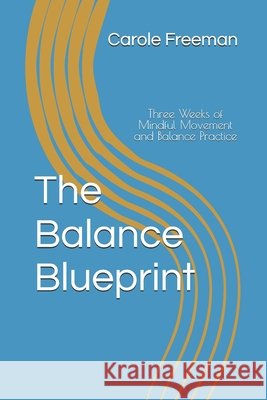 The Balance Blueprint: Three Weeks of Mindful Movement and Balance Practice Freeman, Carole Alice 9798294195465 Independently Published - książka